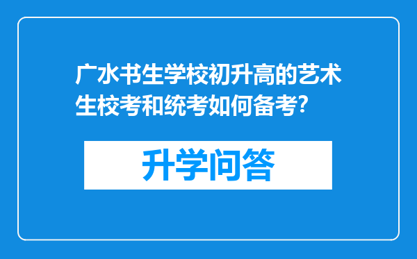 广水书生学校初升高的艺术生校考和统考如何备考？