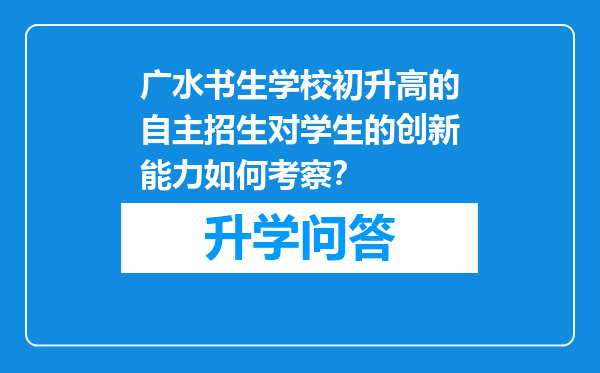 广水书生学校初升高的自主招生对学生的创新能力如何考察？